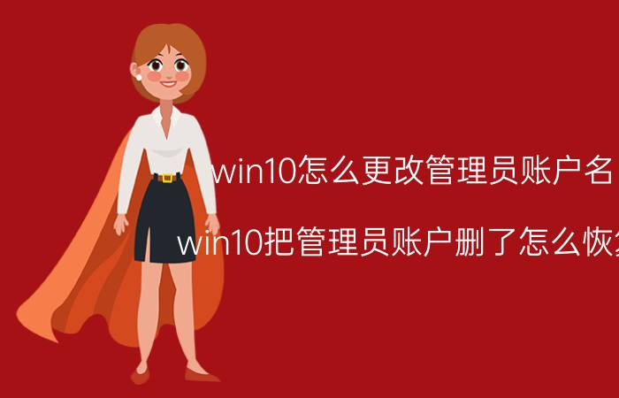 win10怎么更改管理员账户名 win10把管理员账户删了怎么恢复？